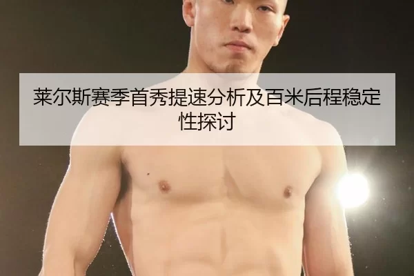 莱尔斯赛季首秀提速分析及百米后程稳定性探讨